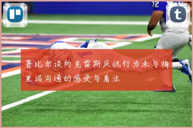 普比尔谈约克雷斯庆祝行为未与梅里诺沟通的感受与看法