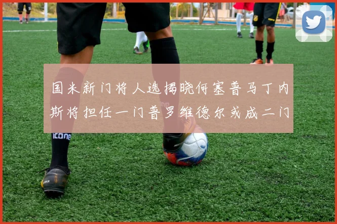 国米新门将人选揭晓何塞普马丁内斯将担任一门普罗维德尔或成二门