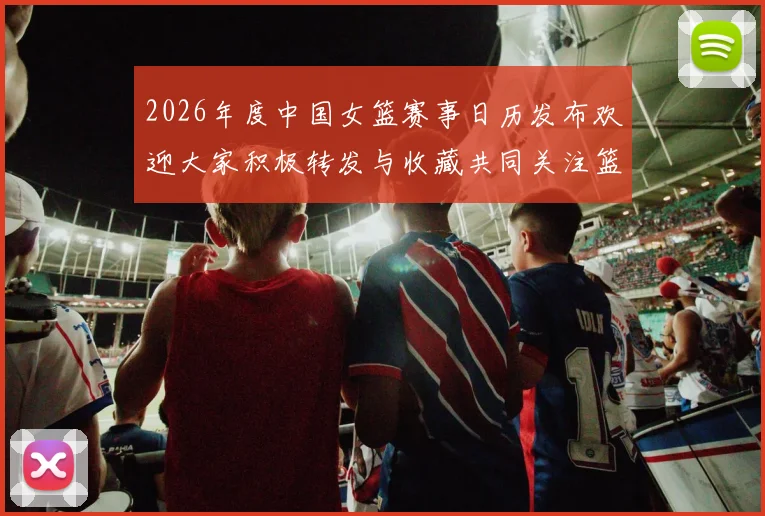 2026年度中国女篮赛事日历发布欢迎大家积极转发与收藏共同关注篮球盛事