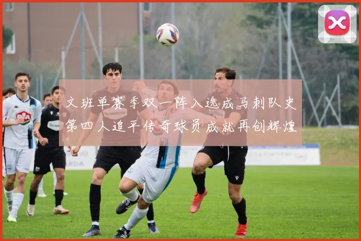 文班单赛季双一阵入选成马刺队史第四人追平传奇球员成就再创辉煌
