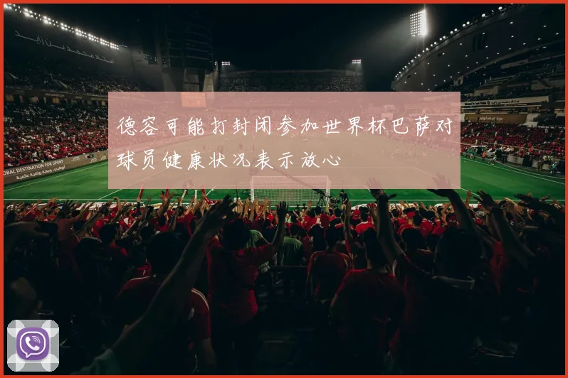 德容可能打封闭参加世界杯巴萨对球员健康状况表示放心