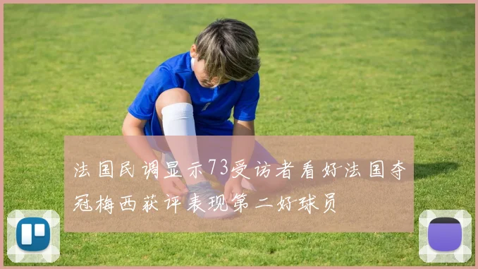 法国民调显示73受访者看好法国夺冠梅西获评表现第二好球员